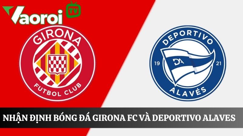 Kết quả nhận định bóng đá trận Girona FC và Deportivo Alaves