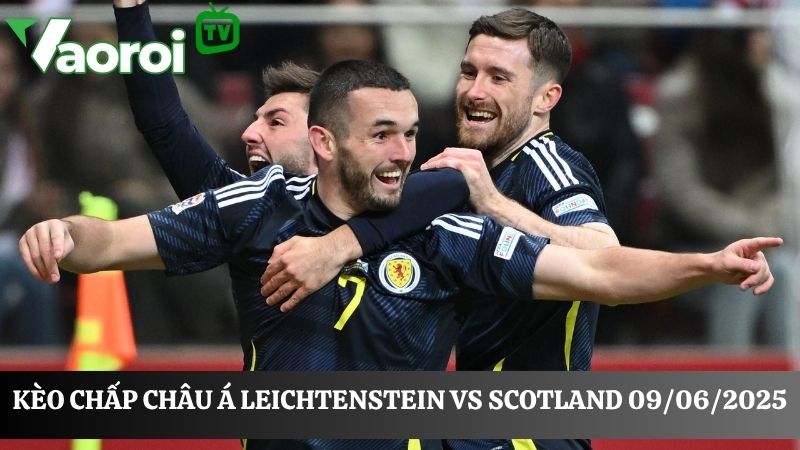 Soi kèo chấp Châu Á Liechtenstein vs Scotland