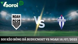 Soi kèo Buducnost vs Noah, 02h00 ngày 16/07/2025