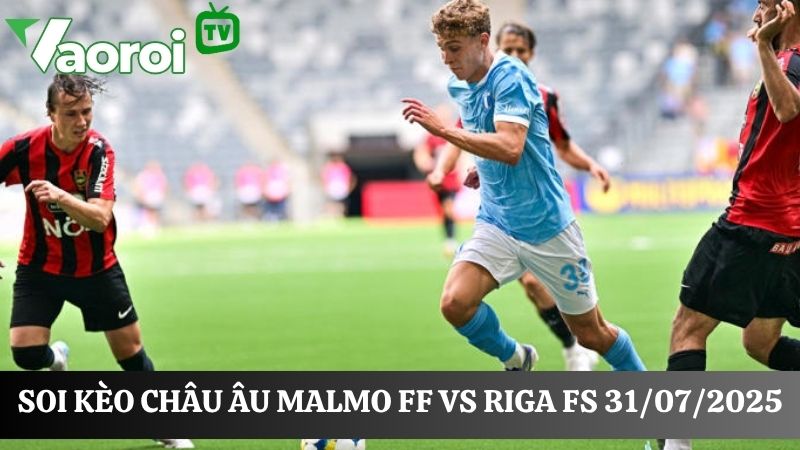 Soi kèo Châu Âu Malmo FF vs Riga FS