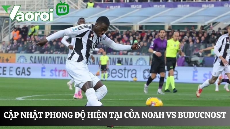phong độ của Noah vs Buducnost