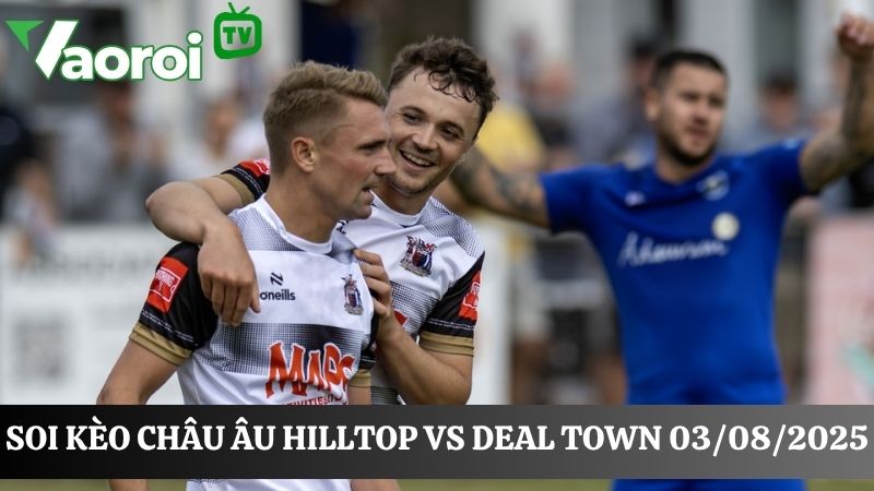 soi kèo Châu Âu Hilltop vs Deal Town 
